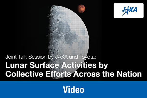 Video: Joint Talk Session by JAXA and Toyota: "Lunar Surface Activities by Collective Efforts Across the Nation"