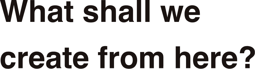 ここから、なにつくろう